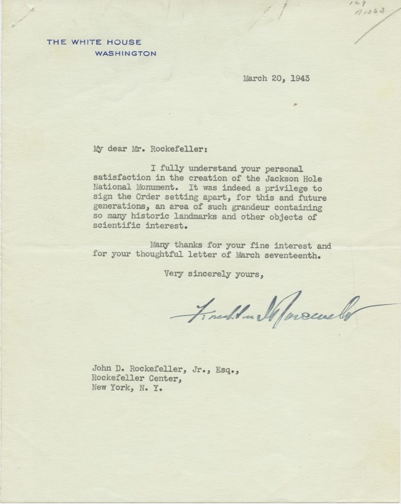 A letter from Franklin Roosevelt to John D. Rockefeller (1943). It reads, "My dear Mr. Rockefeller, I fully understand your personal satisfaction in the creatuon of the Jackson Hole National Monument. It was indeed a privilege to sign the Order setting apart, for this and future generations, an area of such grandeur containing so many historic landmarks and other objects of scientific interest. Many thanks for your fine interest and your thoughtful letter of March seventeenth. Very sincerely yours, Franklin D. Roosevelt."